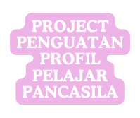 PROJECT PENGUATAN PROFIL PELAJAR PANCASILA